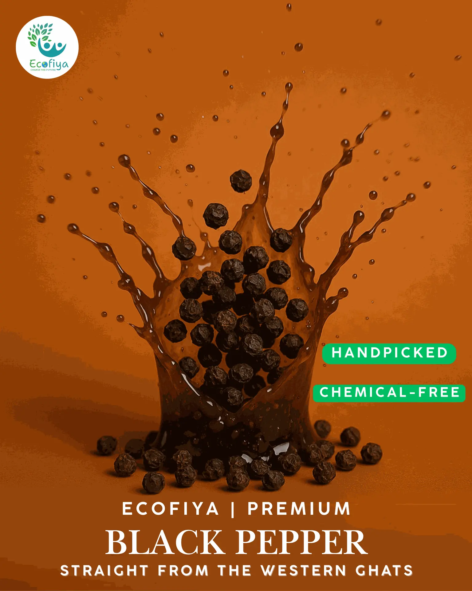 Ecofiya: Handpicked & Chemical-Free Black Pepper Dynamic splash of dark liquid surrounding whole black peppercorns advertising Ecofiya Premium Black Pepper. Text highlights features: Handpicked, Chemical-Free, and sourced Straight from the Western Ghats. Ecofiya logo in top left.
